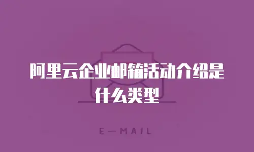 阿里云企业邮箱活动介绍是什么类型