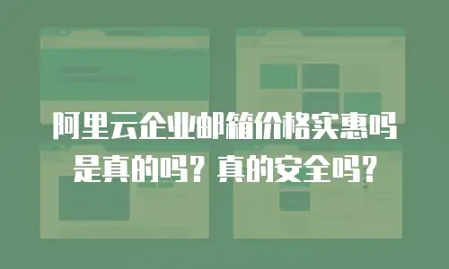 阿里云企业邮箱价格实惠吗是真的吗？真的安全吗？