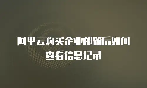 阿里云购买企业邮箱后如何查看信息记录