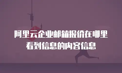 阿里云企业邮箱报价在哪里看到信息的内容信息