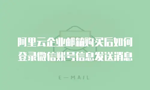 阿里云企业邮箱购买后如何登录微信账号信息发送消息