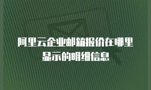 阿里云企业邮箱报价在哪里显示的明细信息