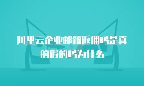 阿里云企业邮箱返佣吗是真的假的吗为什么