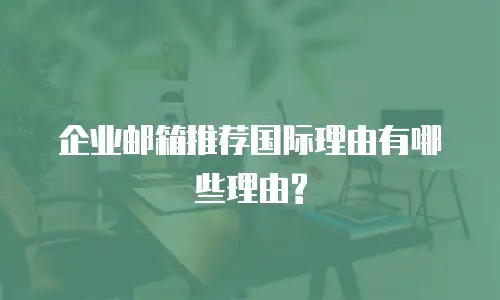 企业邮箱推荐国际理由有哪些理由?