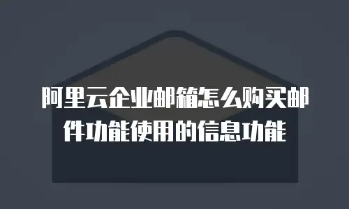 阿里云企业邮箱怎么购买邮件功能使用的信息功能