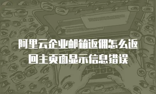 阿里云企业邮箱返佣怎么返回主页面显示信息错误
