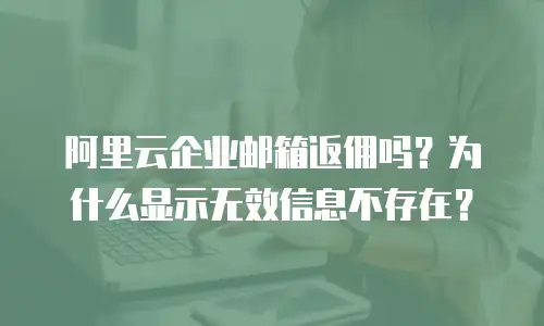阿里云企业邮箱返佣吗？为什么显示无效信息不存在？
