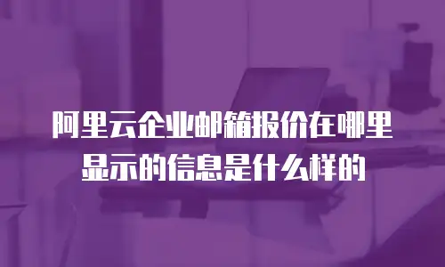 阿里云企业邮箱报价在哪里显示的信息是什么样的