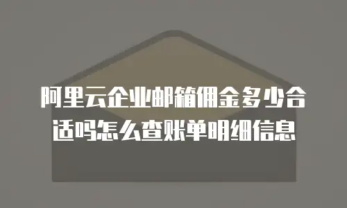 阿里云企业邮箱佣金多少合适吗怎么查账单明细信息