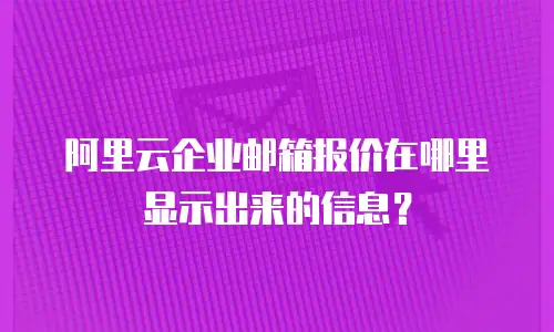 阿里云企业邮箱报价在哪里显示出来的信息？