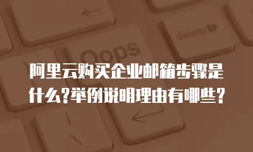 阿里云购买企业邮箱步骤是什么?举例说明理由有哪些?