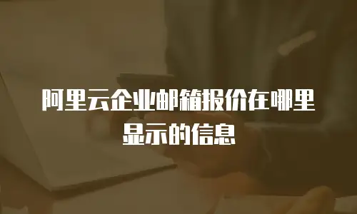 阿里云企业邮箱报价在哪里显示的信息