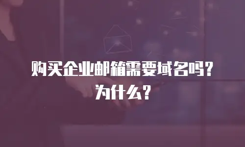 购买企业邮箱需要域名吗？为什么？