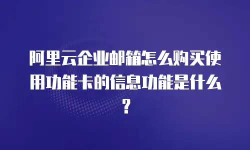 阿里云企业邮箱怎么购买使用功能卡的信息功能是什么?
