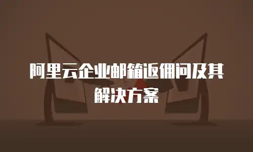 阿里云企业邮箱返佣问及其解决方案
