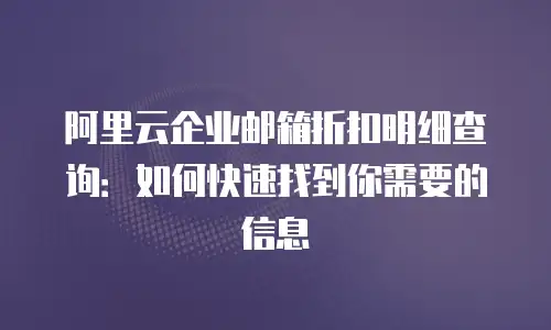 阿里云企业邮箱折扣明细查询:如何快速找到你需要的信息