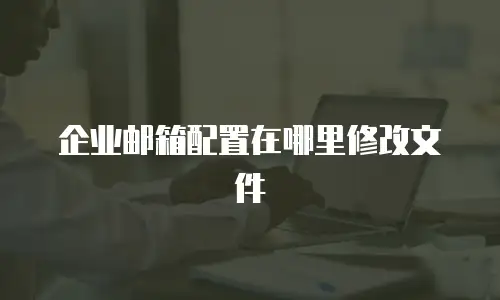 企业邮箱配置在哪里修改文件
