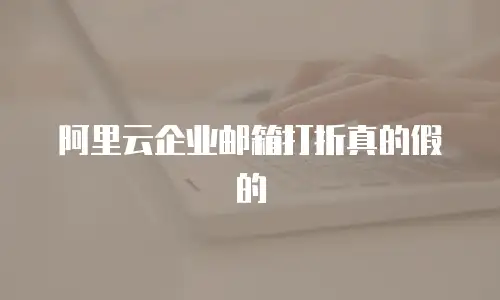 阿里云企业邮箱打折真的假的