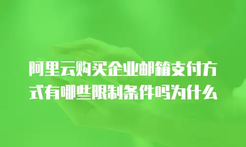 阿里云购买企业邮箱支付方式有哪些限制条件吗为什么
