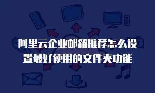 阿里云企业邮箱推荐怎么设置最好使用的文件夹功能