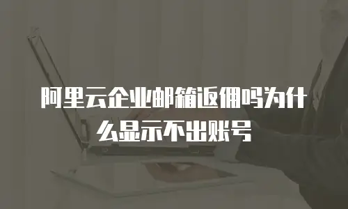 阿里云企业邮箱返佣吗为什么显示不出账号