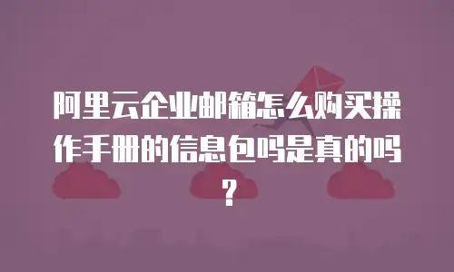 阿里云企业邮箱怎么购买操作手册的信息包吗是真的吗?