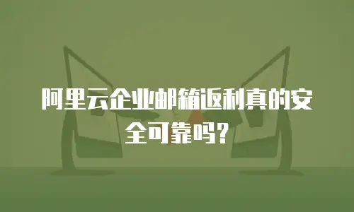 阿里云企业邮箱返利真的安全可靠吗？