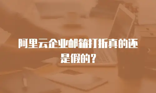 阿里云企业邮箱打折真的还是假的?