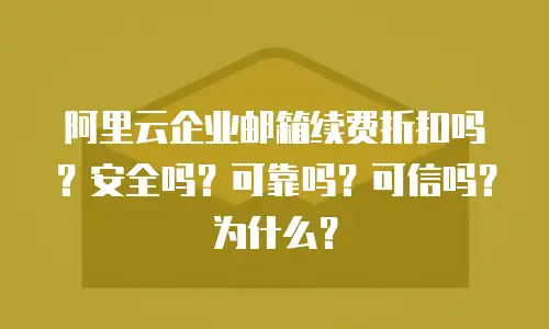 阿里云企业邮箱续费折扣吗？安全吗？可靠吗？可信吗？为什么？