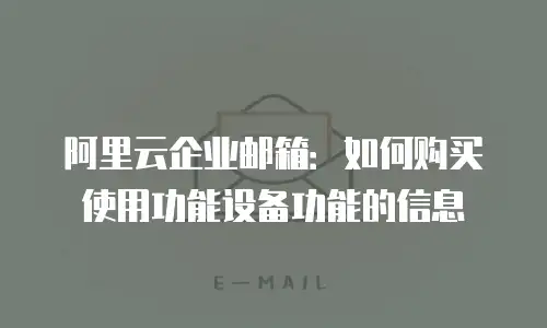阿里云企业邮箱：如何购买使用功能设备功能的信息