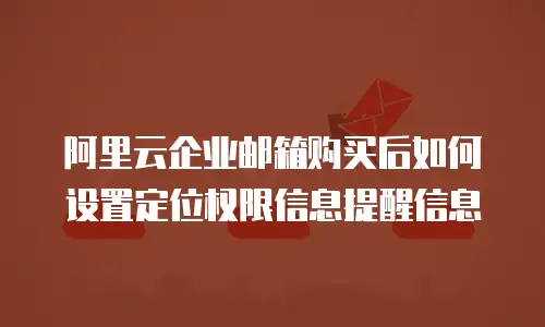 阿里云企业邮箱购买后如何设置定位权限信息提醒信息