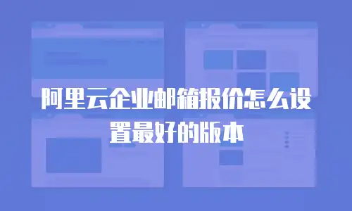阿里云企业邮箱报价怎么设置最好的版本