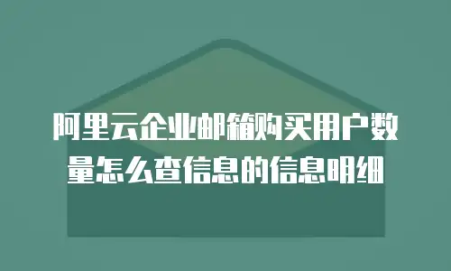 阿里云企业邮箱购买用户数量怎么查信息的信息明细