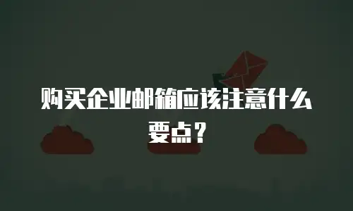 购买企业邮箱应该注意什么要点？