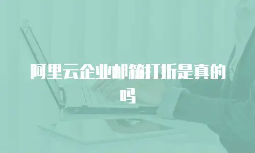 阿里云企业邮箱打折是真的吗