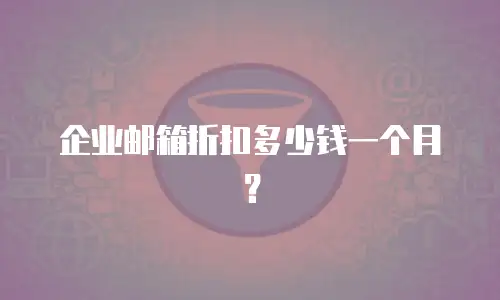 企业邮箱折扣多少钱一个月?