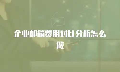 企业邮箱费用对比分析怎么做