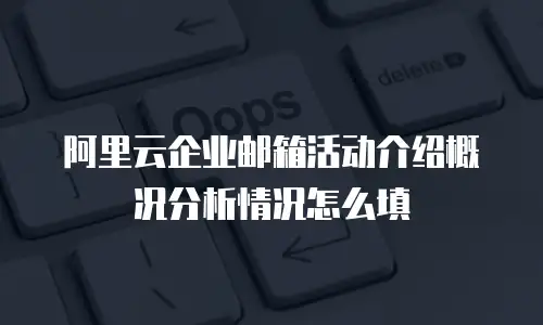 阿里云企业邮箱活动介绍概况分析情况怎么填