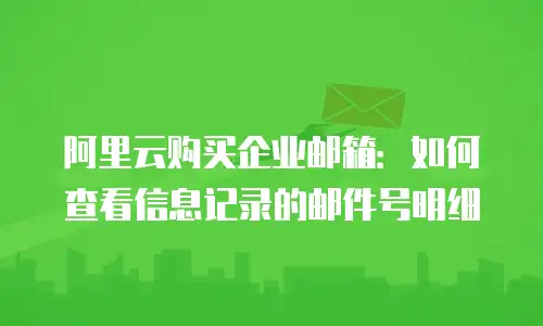 阿里云购买企业邮箱:如何查看信息记录的邮件号明细
