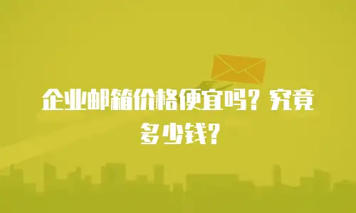  企业邮箱价格便宜吗？究竟多少钱？