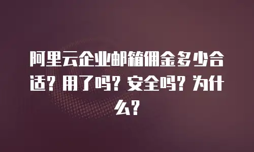 阿里云企业邮箱佣金多少合适？用了吗？安全吗？为什么？