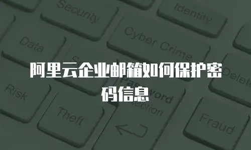 阿里云企业邮箱如何保护密码信息