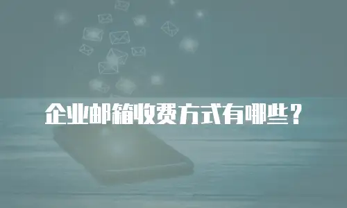 企业邮箱收费方式有哪些？