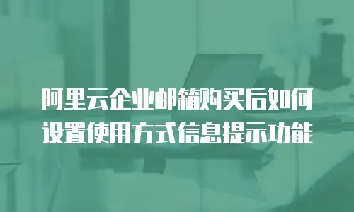 阿里云企业邮箱购买后如何设置使用方式信息提示功能