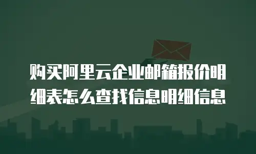 购买阿里云企业邮箱报价明细表怎么查找信息明细信息