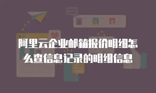 阿里云企业邮箱报价明细怎么查信息记录的明细信息