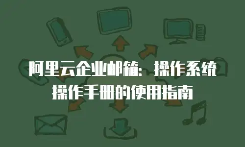 阿里云企业邮箱：操作系统操作手册的使用指南