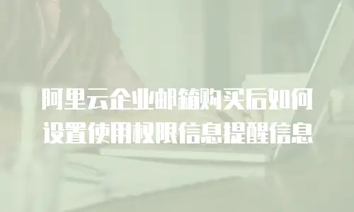 阿里云企业邮箱购买后如何设置使用权限信息提醒信息