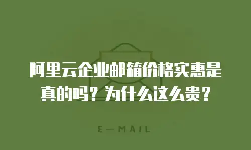 阿里云企业邮箱价格实惠是真的吗？为什么这么贵？