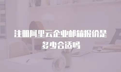 注册阿里云企业邮箱报价是多少合适吗